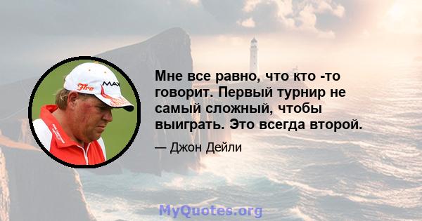 Мне все равно, что кто -то говорит. Первый турнир не самый сложный, чтобы выиграть. Это всегда второй.