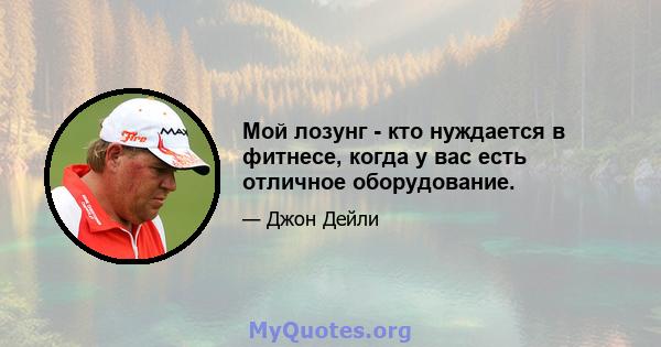 Мой лозунг - кто нуждается в фитнесе, когда у вас есть отличное оборудование.