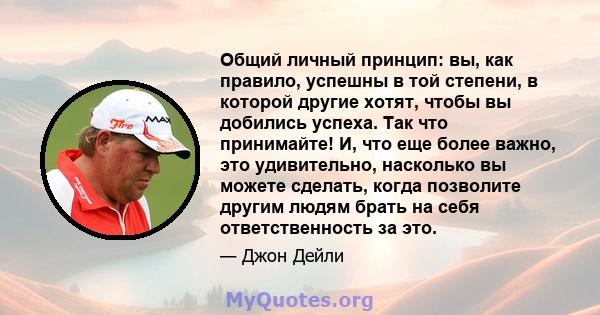 Общий личный принцип: вы, как правило, успешны в той степени, в которой другие хотят, чтобы вы добились успеха. Так что принимайте! И, что еще более важно, это удивительно, насколько вы можете сделать, когда позволите