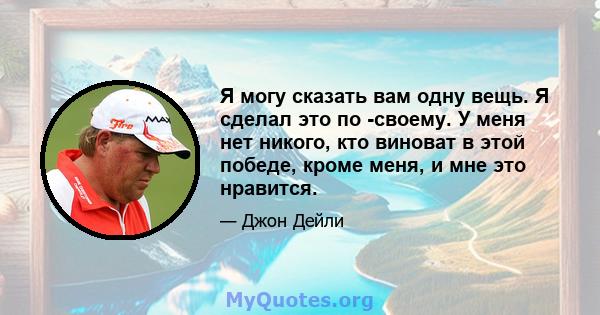 Я могу сказать вам одну вещь. Я сделал это по -своему. У меня нет никого, кто виноват в этой победе, кроме меня, и мне это нравится.