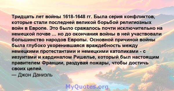 Тридцать лет войны 1618-1648 гг. Была серия конфликтов, которые стали последней великой борьбой религиозных войн в Европе. Это было сражалось почти исключительно на немецкой почве ... но до окончания войны в ней