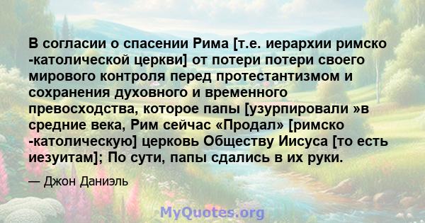 В согласии о спасении Рима [т.е. иерархии римско -католической церкви] от потери потери своего мирового контроля перед протестантизмом и сохранения духовного и временного превосходства, которое папы [узурпировали »в