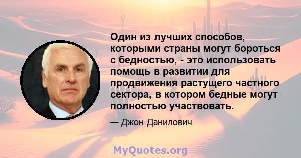 Один из лучших способов, которыми страны могут бороться с бедностью, - это использовать помощь в развитии для продвижения растущего частного сектора, в котором бедные могут полностью участвовать.