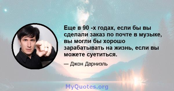 Еще в 90 -х годах, если бы вы сделали заказ по почте в музыке, вы могли бы хорошо зарабатывать на жизнь, если вы можете суетиться.