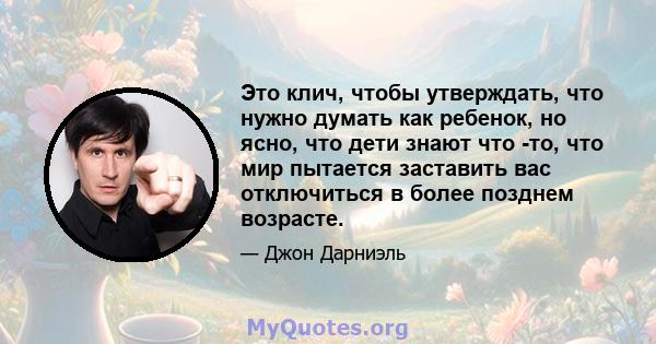 Это клич, чтобы утверждать, что нужно думать как ребенок, но ясно, что дети знают что -то, что мир пытается заставить вас отключиться в более позднем возрасте.