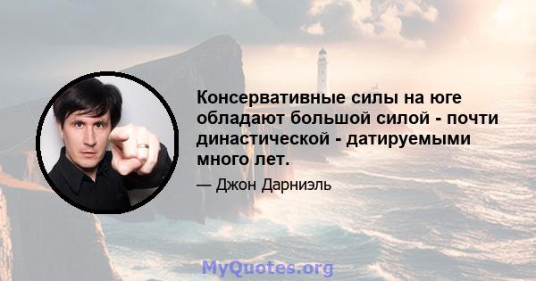 Консервативные силы на юге обладают большой силой - почти династической - датируемыми много лет.