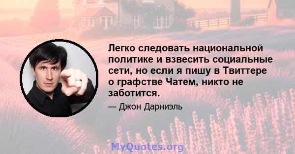 Легко следовать национальной политике и взвесить социальные сети, но если я пишу в Твиттере о графстве Чатем, никто не заботится.