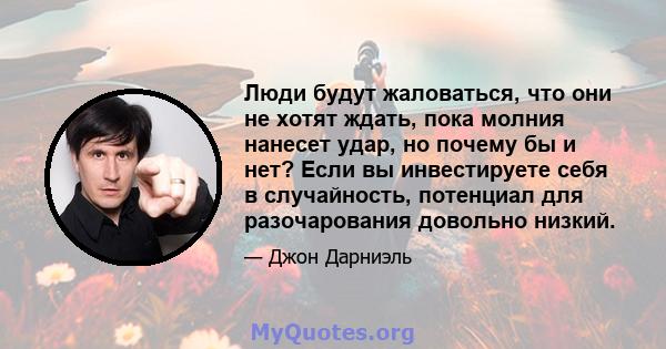 Люди будут жаловаться, что они не хотят ждать, пока молния нанесет удар, но почему бы и нет? Если вы инвестируете себя в случайность, потенциал для разочарования довольно низкий.