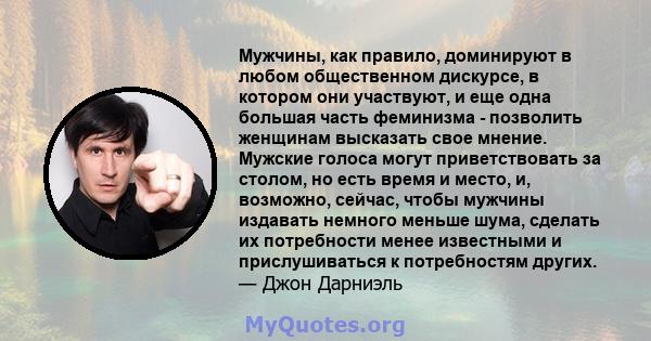 Мужчины, как правило, доминируют в любом общественном дискурсе, в котором они участвуют, и еще одна большая часть феминизма - позволить женщинам высказать свое мнение. Мужские голоса могут приветствовать за столом, но