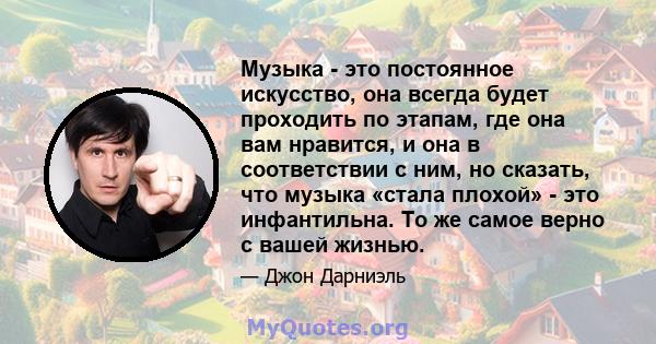 Музыка - это постоянное искусство, она всегда будет проходить по этапам, где она вам нравится, и она в соответствии с ним, но сказать, что музыка «стала плохой» - это инфантильна. То же самое верно с вашей жизнью.