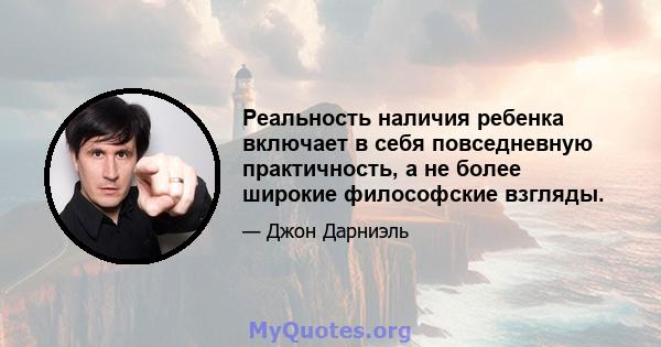 Реальность наличия ребенка включает в себя повседневную практичность, а не более широкие философские взгляды.