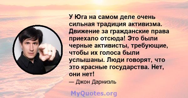 У Юга на самом деле очень сильная традиция активизма. Движение за гражданские права приехало отсюда! Это были черные активисты, требующие, чтобы их голоса были услышаны. Люди говорят, что это красные государства. Нет,