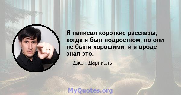 Я написал короткие рассказы, когда я был подростком, но они не были хорошими, и я вроде знал это.