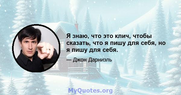 Я знаю, что это клич, чтобы сказать, что я пишу для себя, но я пишу для себя.