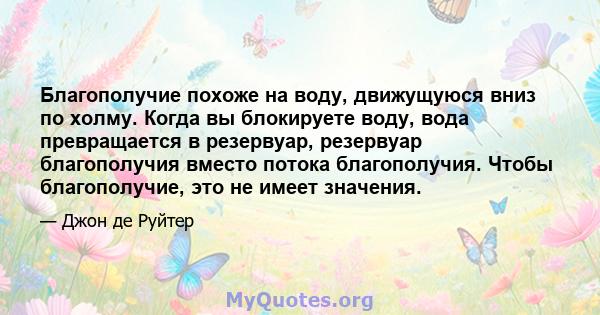 Благополучие похоже на воду, движущуюся вниз по холму. Когда вы блокируете воду, вода превращается в резервуар, резервуар благополучия вместо потока благополучия. Чтобы благополучие, это не имеет значения.