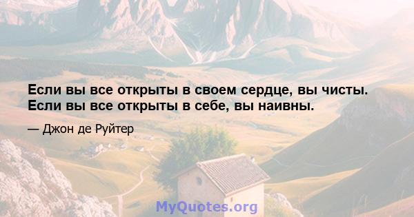 Если вы все открыты в своем сердце, вы чисты. Если вы все открыты в себе, вы наивны.