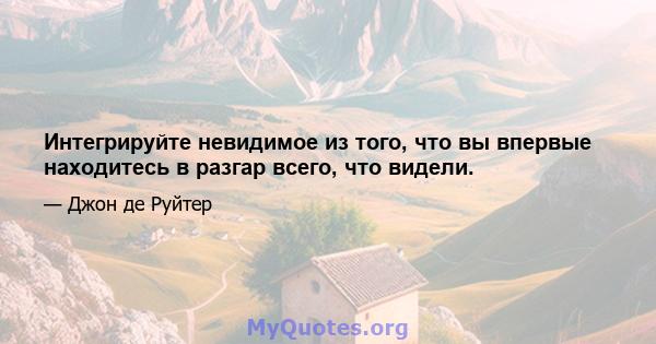 Интегрируйте невидимое из того, что вы впервые находитесь в разгар всего, что видели.