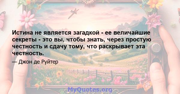 Истина не является загадкой - ее величайшие секреты - это вы, чтобы знать, через простую честность и сдачу тому, что раскрывает эта честность.