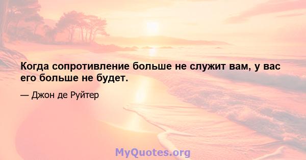 Когда сопротивление больше не служит вам, у вас его больше не будет.