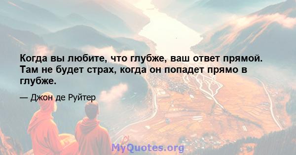 Когда вы любите, что глубже, ваш ответ прямой. Там не будет страх, когда он попадет прямо в глубже.