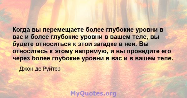 Когда вы перемещаете более глубокие уровни в вас и более глубокие уровни в вашем теле, вы будете относиться к этой загадке в ней. Вы относитесь к этому напрямую, и вы проведите его через более глубокие уровни в вас и в