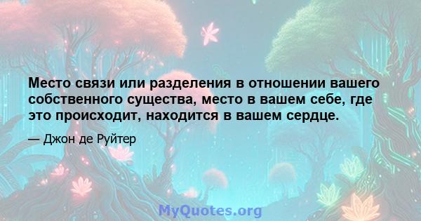 Место связи или разделения в отношении вашего собственного существа, место в вашем себе, где это происходит, находится в вашем сердце.