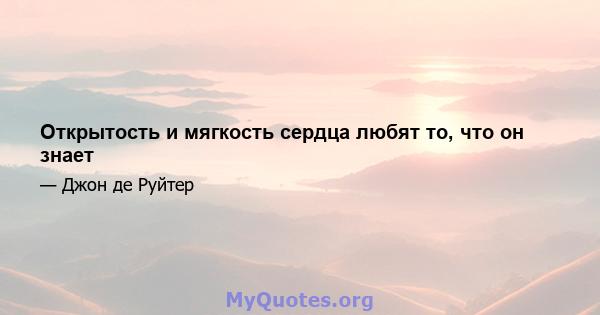 Открытость и мягкость сердца любят то, что он знает