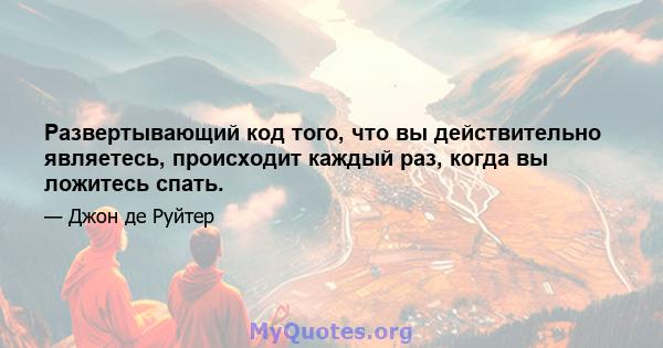 Развертывающий код того, что вы действительно являетесь, происходит каждый раз, когда вы ложитесь спать.