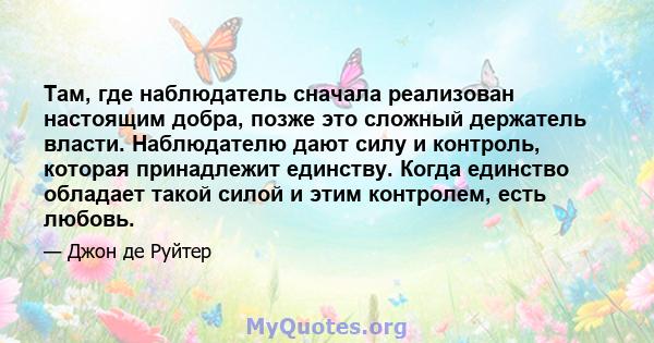 Там, где наблюдатель сначала реализован настоящим добра, позже это сложный держатель власти. Наблюдателю дают силу и контроль, которая принадлежит единству. Когда единство обладает такой силой и этим контролем, есть