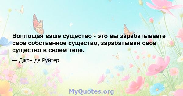 Воплощая ваше существо - это вы зарабатываете свое собственное существо, зарабатывая свое существо в своем теле.