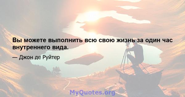 Вы можете выполнить всю свою жизнь за один час внутреннего вида.