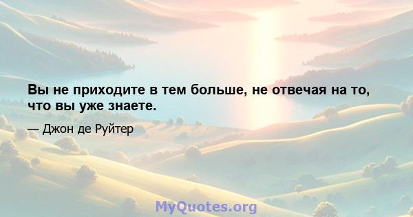 Вы не приходите в тем больше, не отвечая на то, что вы уже знаете.