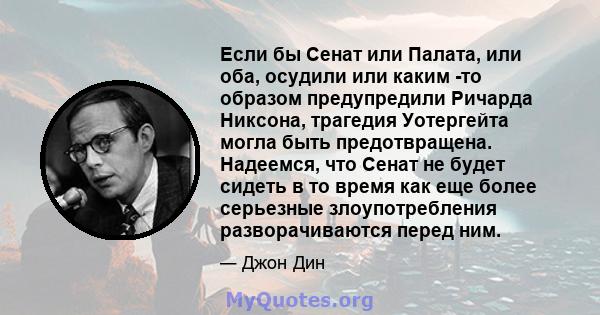 Если бы Сенат или Палата, или оба, осудили или каким -то образом предупредили Ричарда Никсона, трагедия Уотергейта могла быть предотвращена. Надеемся, что Сенат не будет сидеть в то время как еще более серьезные