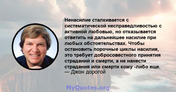 Ненасилие сталкивается с систематической несправедливостью с активной любовью, но отказывается ответить на дальнейшее насилие при любых обстоятельствах. Чтобы остановить порочные циклы насилия, это требует