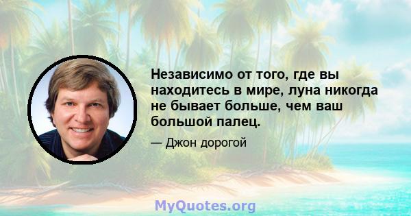 Независимо от того, где вы находитесь в мире, луна никогда не бывает больше, чем ваш большой палец.