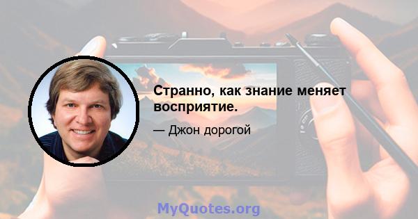 Странно, как знание меняет восприятие.