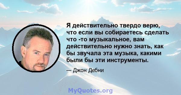 Я действительно твердо верю, что если вы собираетесь сделать что -то музыкальное, вам действительно нужно знать, как бы звучала эта музыка, какими были бы эти инструменты.