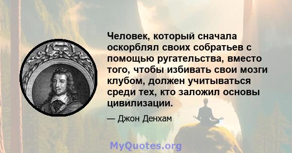 Человек, который сначала оскорблял своих собратьев с помощью ругательства, вместо того, чтобы избивать свои мозги клубом, должен учитываться среди тех, кто заложил основы цивилизации.