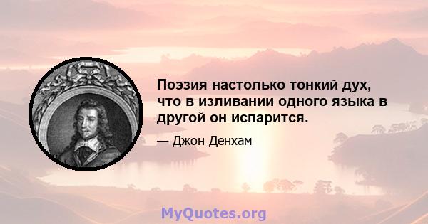 Поэзия настолько тонкий дух, что в изливании одного языка в другой он испарится.