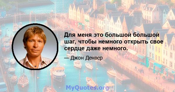 Для меня это большой большой шаг, чтобы немного открыть свое сердце даже немного.