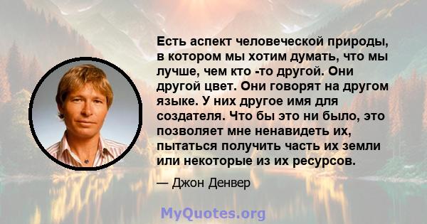 Есть аспект человеческой природы, в котором мы хотим думать, что мы лучше, чем кто -то другой. Они другой цвет. Они говорят на другом языке. У них другое имя для создателя. Что бы это ни было, это позволяет мне