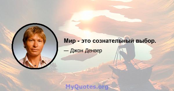 Мир - это сознательный выбор.