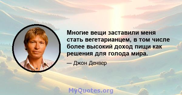 Многие вещи заставили меня стать вегетарианцем, в том числе более высокий доход пищи как решения для голода мира.