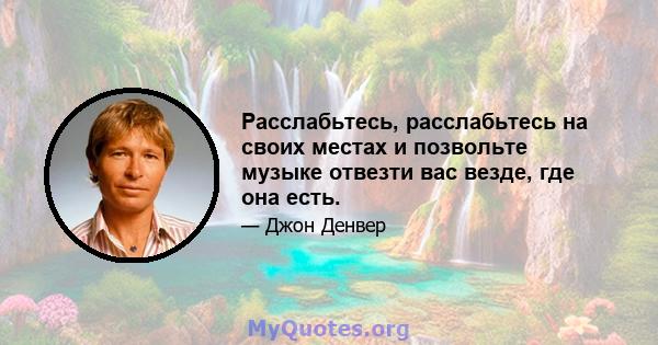 Расслабьтесь, расслабьтесь на своих местах и ​​позвольте музыке отвезти вас везде, где она есть.