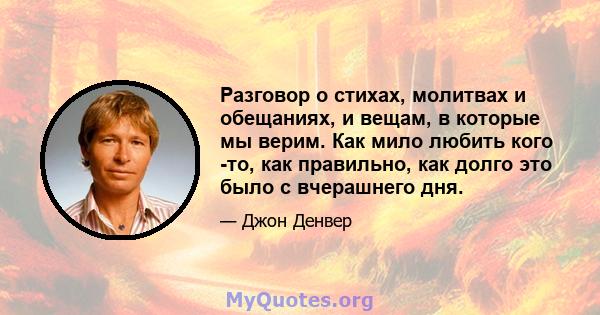 Разговор о стихах, молитвах и обещаниях, и вещам, в которые мы верим. Как мило любить кого -то, как правильно, как долго это было с вчерашнего дня.