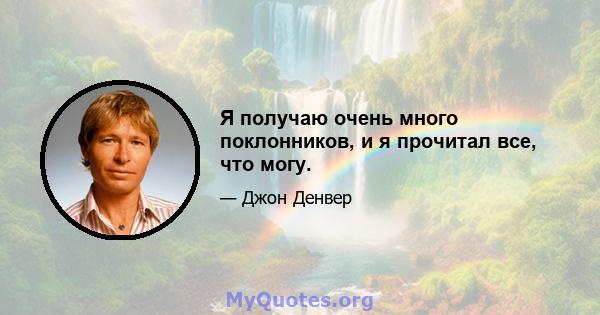 Я получаю очень много поклонников, и я прочитал все, что могу.