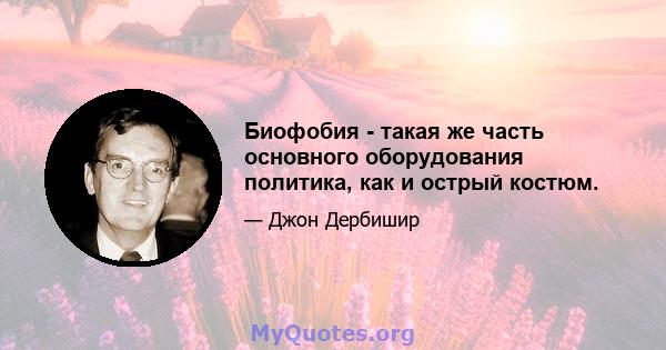 Биофобия - такая же часть основного оборудования политика, как и острый костюм.