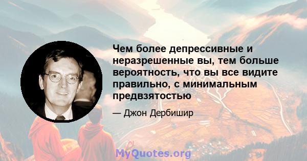 Чем более депрессивные и неразрешенные вы, тем больше вероятность, что вы все видите правильно, с минимальным предвзятостью