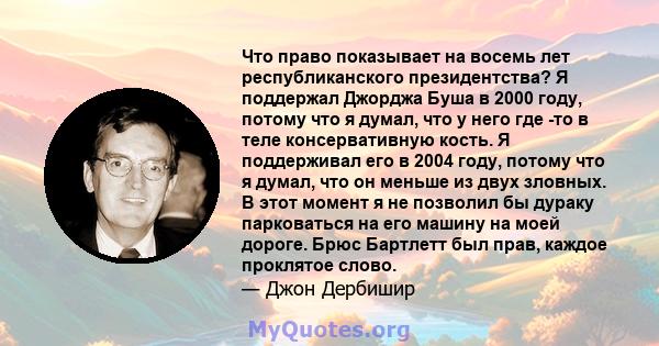 Что право показывает на восемь лет республиканского президентства? Я поддержал Джорджа Буша в 2000 году, потому что я думал, что у него где -то в теле консервативную кость. Я поддерживал его в 2004 году, потому что я