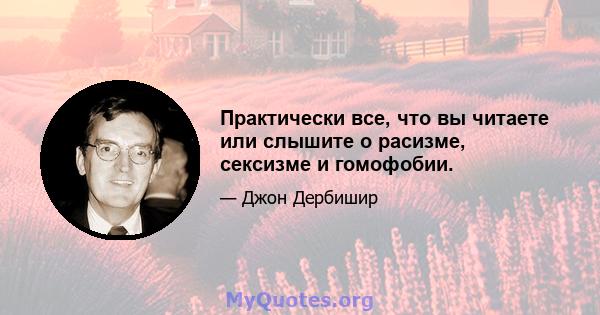 Практически все, что вы читаете или слышите о расизме, сексизме и гомофобии.